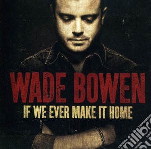 Wade Bowen - If We Ever Make It Home cd musicale di Wade Bowen