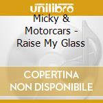 Micky & Motorcars - Raise My Glass cd musicale di Micky & Motorcars