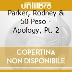 Parker, Rodney & 50 Peso - Apology, Pt. 2 cd musicale di Parker, Rodney & 50 Peso