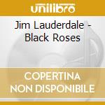 Jim Lauderdale - Black Roses cd musicale di Jim Lauderdale