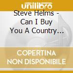 Steve Helms - Can I Buy You A Country Song? cd musicale di Steve Helms