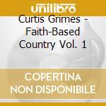 Curtis Grimes - Faith-Based Country Vol. 1 cd musicale di Curtis Grimes