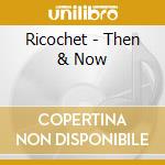 Ricochet - Then & Now cd