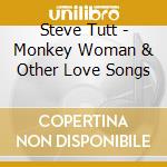 Steve Tutt - Monkey Woman & Other Love Songs cd
