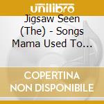Jigsaw Seen (The) - Songs Mama Used To Sing cd