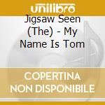 Jigsaw Seen (The) - My Name Is Tom cd musicale di Jigsaw Seen