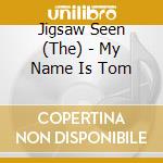 Jigsaw Seen (The) - My Name Is Tom cd