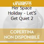 Her Space Holiday - Let'S Get Quiet 2 cd