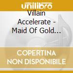 Villain Accelerate - Maid Of Gold (2 Cd) cd musicale di Accelerate Villain