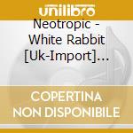 Neotropic - White Rabbit [Uk-Import] [Vinyl Lp] cd