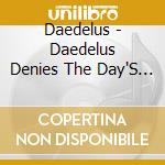 Daedelus - Daedelus Denies The Day'S Demise cd musicale di Daedelus