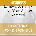 Lymbyc Systym - Love Your Abuser Remixed cd