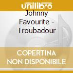 Johnny Favourite - Troubadour cd musicale di Johnny Favourite