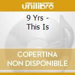 9 Yrs - This Is cd musicale di 9 Yrs