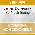 James Donegan - So Much Spring cd musicale di James Donegan