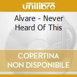 Alvare - Never Heard Of This cd musicale di Alvare