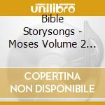 Bible Storysongs - Moses Volume 2 - The Last 40 Years, Fed And Led Through The Wilderness cd musicale di Bible Storysongs