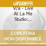 V/a - Live At La Me Studio:.. cd musicale di V/a