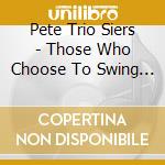 Pete Trio Siers - Those Who Choose To Swing 2 cd