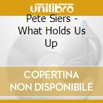 Pete Siers - What Holds Us Up cd