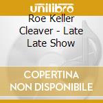 Roe Keller Cleaver - Late Late Show cd musicale di Roe Keller Cleaver