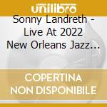 Sonny Landreth - Live At 2022 New Orleans Jazz & Heritage Festival cd