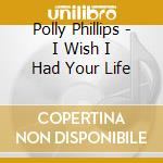 Polly Phillips - I Wish I Had Your Life cd