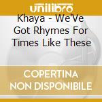 Khaya - We'Ve Got Rhymes For Times Like These cd