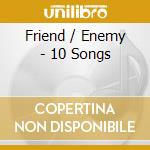 Friend / Enemy - 10 Songs cd musicale di FRIEND / ENEMY