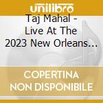 Taj Mahal - Live At The 2023 New Orleans Jazz & Heritage cd musicale