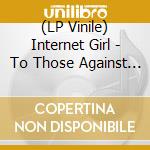 (LP Vinile) Internet Girl - To Those Against Us All The Time (White Vinyl) vinile