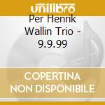 Per Henrik Wallin Trio - 9.9.99 cd musicale di Wallin, Per Henrik Trio