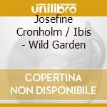 Josefine Cronholm / Ibis - Wild Garden cd musicale di Josefine Cronholm / Ibis