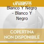 Blanco Y Negro - Blanco Y Negro cd musicale di Blanco Y Negro