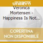 Veronica Mortensen - Happiness Is Not Included cd musicale di VERONICA MORTENSEN