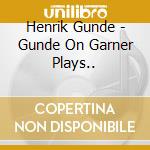 Henrik Gunde - Gunde On Garner Plays.. cd musicale di ARTISTI VARI