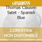 Thomas Clausen Sxtet - Spanish Blue cd musicale di THOMAS CLAUSEN SXTET