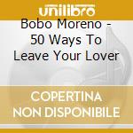 Bobo Moreno - 50 Ways To Leave Your Lover cd musicale di Moreno, Bobo