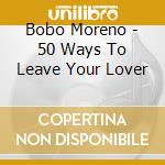 Bobo Moreno - 50 Ways To Leave Your Lover cd