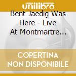 Bent Jaedig Was Here - Live At Montmartre 1969 cd musicale di Bent jaedig was here