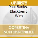 Paul Banks - Blackberry Wins cd musicale di Paul Banks
