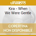 Kira - When We Were Gentle cd musicale di Kira