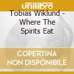 Tobias Wiklund - Where The Spirits Eat cd musicale di Wiklund, Tobias