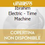 Ibrahim Electric - Time Machine cd musicale
