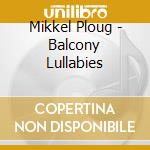 Mikkel Ploug - Balcony Lullabies cd