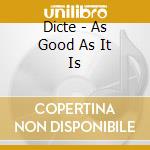 Dicte - As Good As It Is cd musicale
