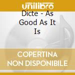 Dicte - As Good As It Is cd