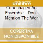 Copenhagen Art Ensemble - Don't Mention The War cd musicale di Copenhagen Art Ensemble