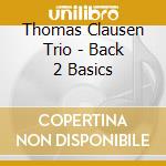 Thomas Clausen Trio - Back 2 Basics cd musicale
