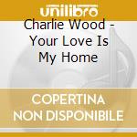 Charlie Wood - Your Love Is My Home cd